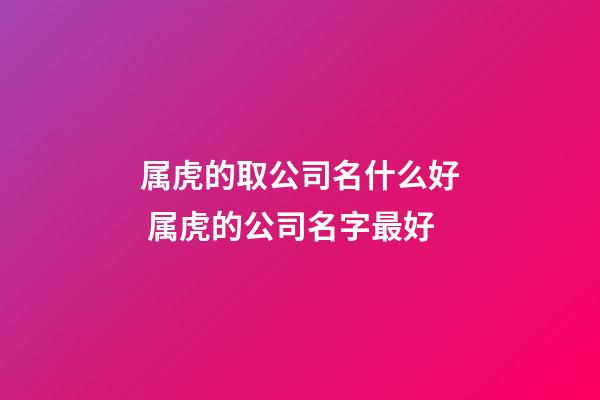 属虎的取公司名什么好 属虎的公司名字最好-第1张-公司起名-玄机派